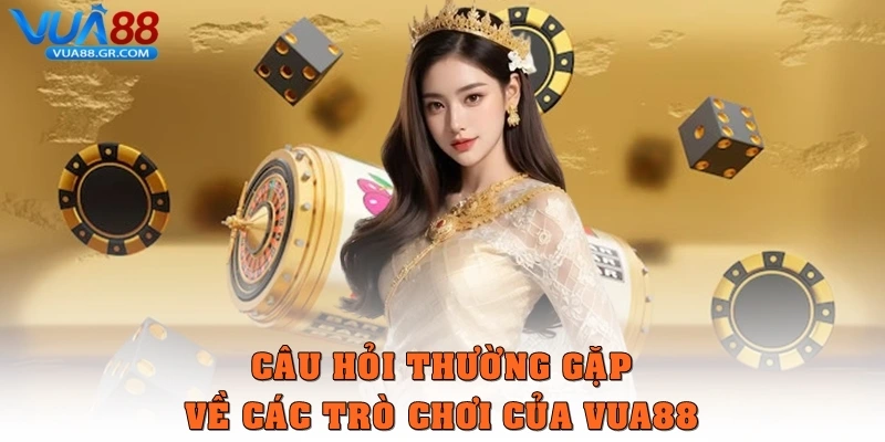 Câu hỏi thường gặp về các trò chơi của Vua88